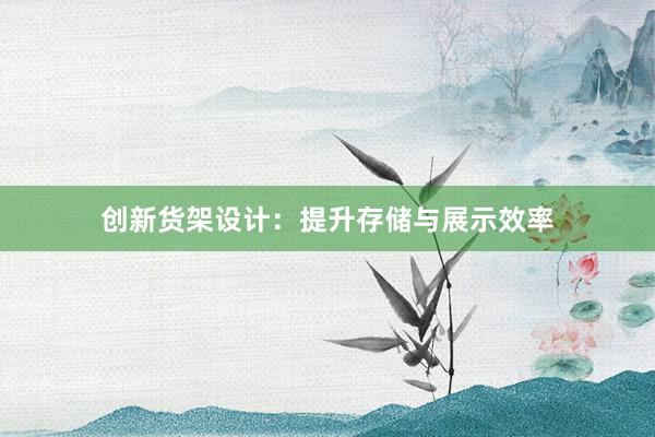 创新货架设计：提升存储与展示效率